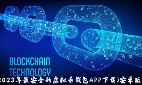 
2023年最安全的虚拟币钱包APP下载（安卓版）