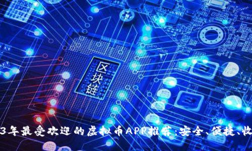 2023年最受欢迎的虚拟币APP推荐：安全、便捷、收益高