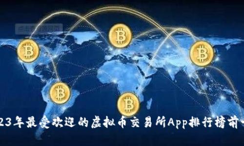 2023年最受欢迎的虚拟币交易所App排行榜前十名