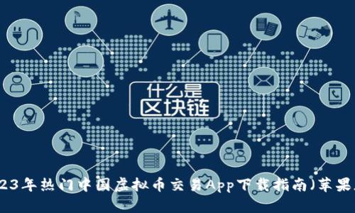 2023年热门中国虚拟币交易App下载指南（苹果版）