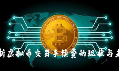 深入分析虚拟币交易手续费的现状与未来趋势