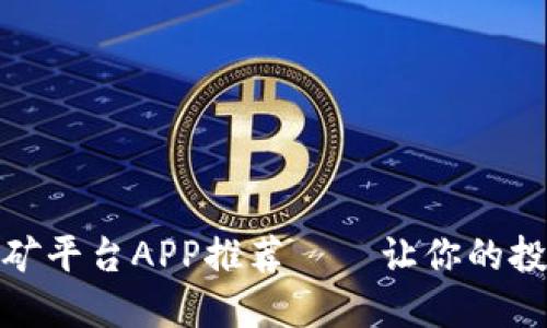 最佳虚拟币挖矿平台APP推荐——让你的投资增值更轻松