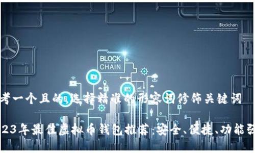 思考一个且的，选择精准的形容词修饰关键词

2023年最佳虚拟币钱包推荐：安全、便捷、功能强大