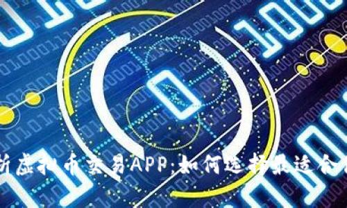 全面解析虚拟币交易APP：如何选择最适合你的平台
