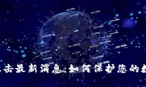 区块链攻击最新消息：如何保护您的数字资产？
