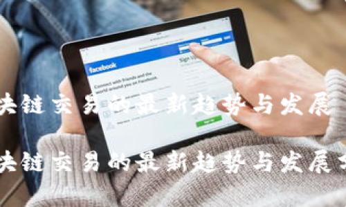 区块链交易的最新趋势与发展

区块链交易的最新趋势与发展分析