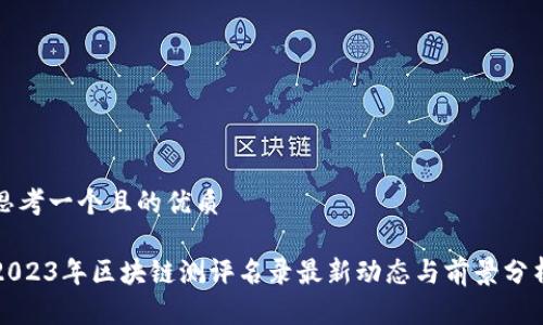 思考一个且的优质

2023年区块链测评名录最新动态与前景分析