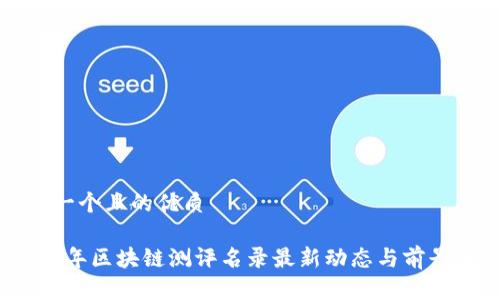 思考一个且的优质

2023年区块链测评名录最新动态与前景分析