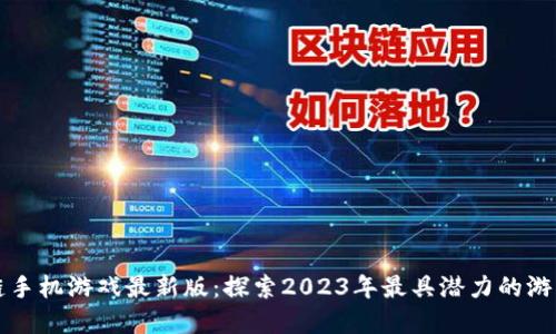 区块链手机游戏最新版：探索2023年最具潜力的游戏盛宴