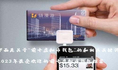 下面是关于“前十虚拟币钱包”的和相关关键词：

2023年最受欢迎的前十虚拟币钱包推荐