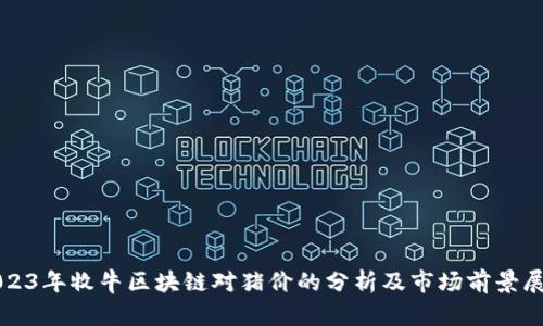 2023年牧牛区块链对猪价的分析及市场前景展望