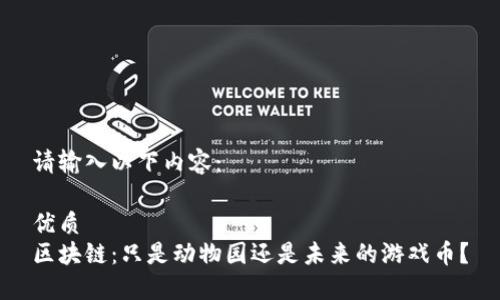 请输入以下内容：

优质
区块链：只是动物园还是未来的游戏币？