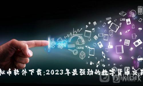 最猛的虚拟币软件下载：2023年最强劲的数字货币交易平台推荐