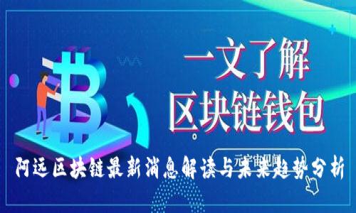 阿远区块链最新消息解读与未来趋势分析