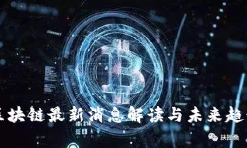 阿远区块链最新消息解读与未来趋势分析