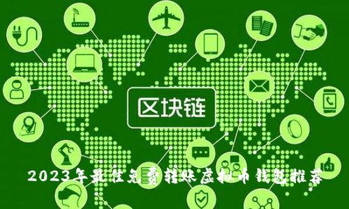 2023年最佳免费转账虚拟币钱包推荐