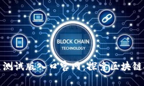最新区块链测试版入口官网：探索区块链技术的前沿