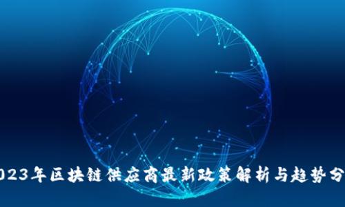 2023年区块链供应商最新政策解析与趋势分析
