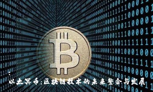 :
以太冥币：区块链技术的未来整合与发展