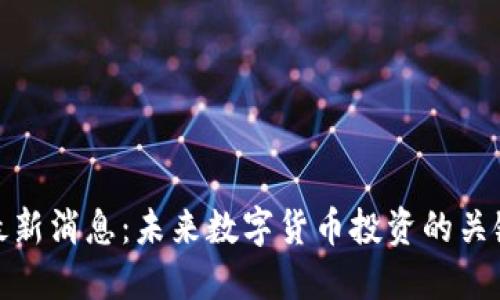 淘金区块链最新消息：未来数字货币投资的关键趋势与机会