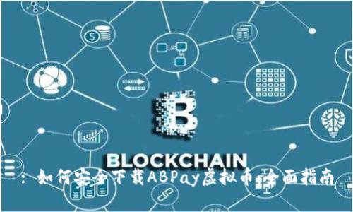 : 如何安全下载ABPay虚拟币：全面指南