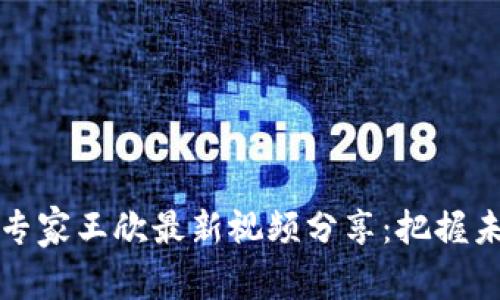 区块链专家王欣最新视频分享：把握未来趋势