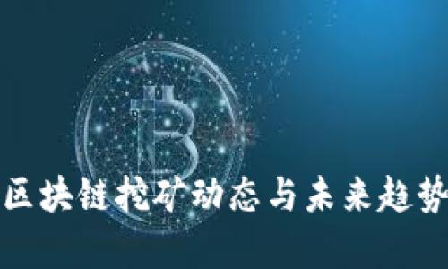 最新区块链挖矿动态与未来趋势分析