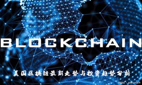 美国区块链最新走势与投资趋势分析