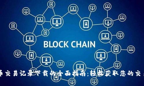 虚拟币交易记录下载的全面指南：轻松获取您的交易历史