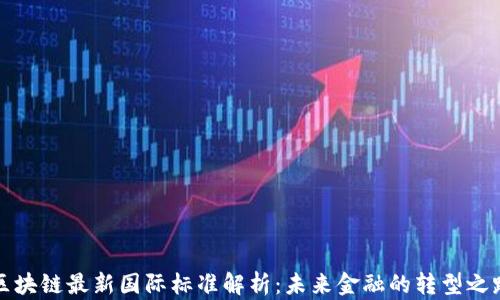 
区块链最新国际标准解析：未来金融的转型之路