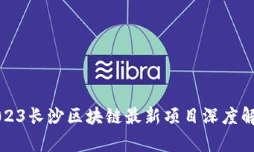 2023长沙区块链最新项目深度解析